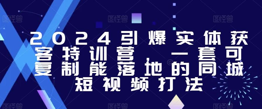 2024引爆实体获客特训营，​一套可复制能落地的同城短视频打法_就是爱分享