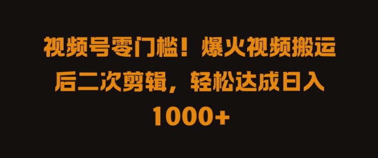 视频号零门槛，爆火视频搬运后二次剪辑，轻松达成日入 1k+【揭秘】_就是爱分享
