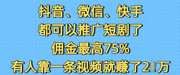 抖音微信快手都可以推广短剧了，佣金最高75%，有人靠一条视频就挣了2W_就是爱分享