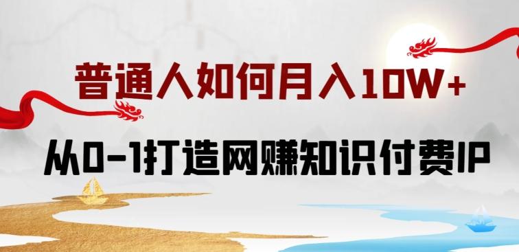 普通人如何打造知识付费IP月入10W+，从0-1打造网赚知识付费IP，小白喂饭级教程【揭秘】_就是爱分享