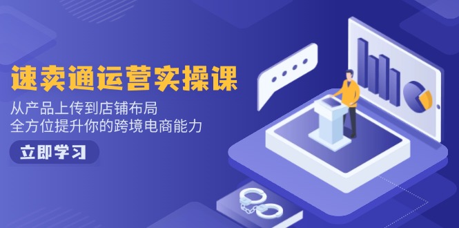 速卖通运营实操课，从产品上传到店铺布局，全方位提升你的跨境电商能力_就是爱分享