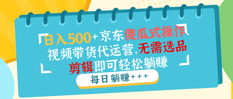 日入500+京东傻瓜式操作，视频带货代运营，无需选品剪辑即可轻松躺赚_就是爱分享