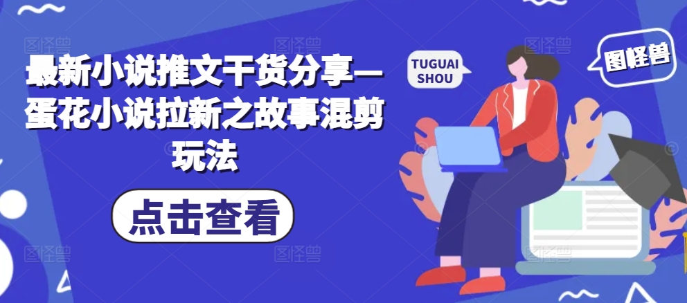 最新小说推文干货分享—蛋花小说拉新之故事混剪玩法_就是爱分享