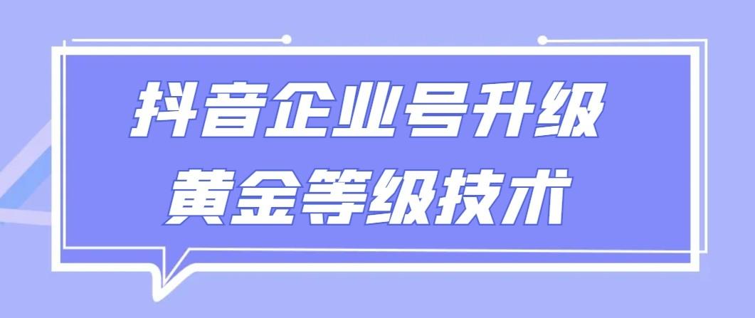 【全网首发】抖音企业号升级黄金等级技术，一单50到100元_就是爱分享