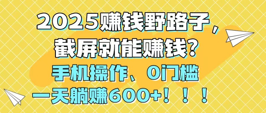 2025赚钱野路子，截屏就能赚钱？手机操作0门槛，一天躺赚600+！！！_就是爱分享