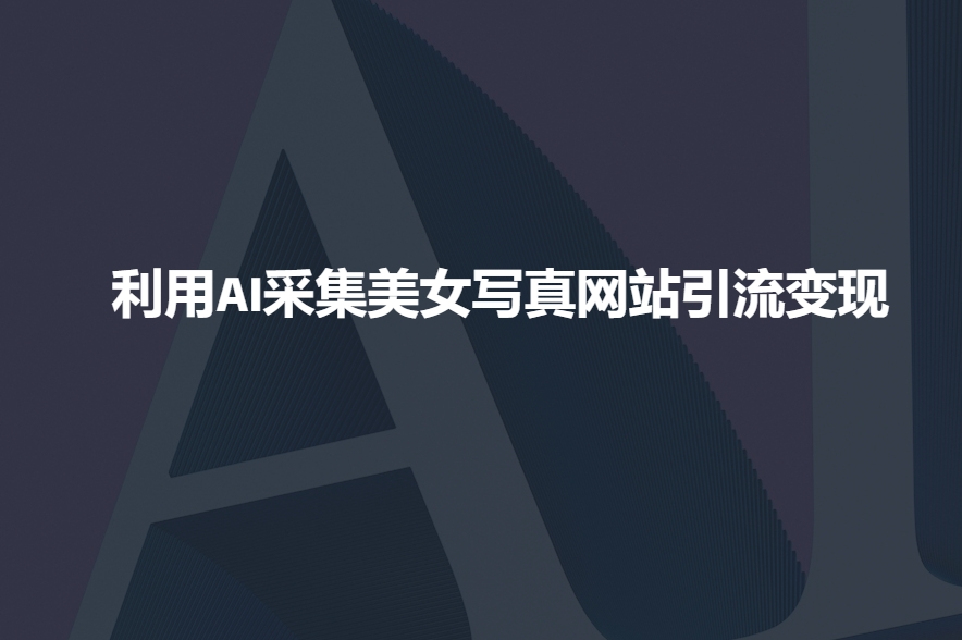 利用AI采集美女写真网站引流变现，引流嘎嘎的_就是爱分享