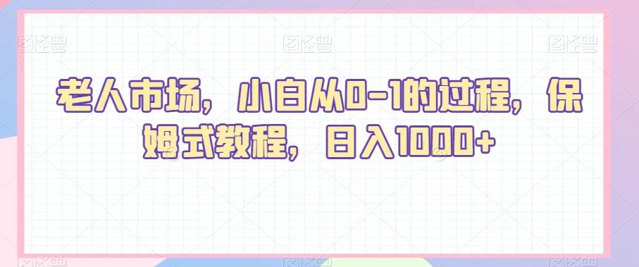 老人市场，小白从0-1的过程，保姆式教程，日入1000+_就是爱分享