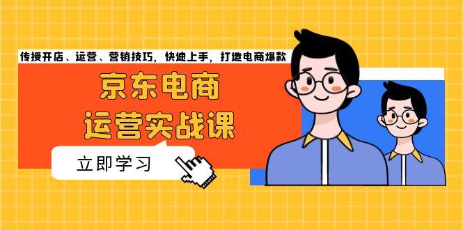 京东电商运营实战课，传授开店、运营、营销技巧，快速上手，打造电商爆款_就是爱分享