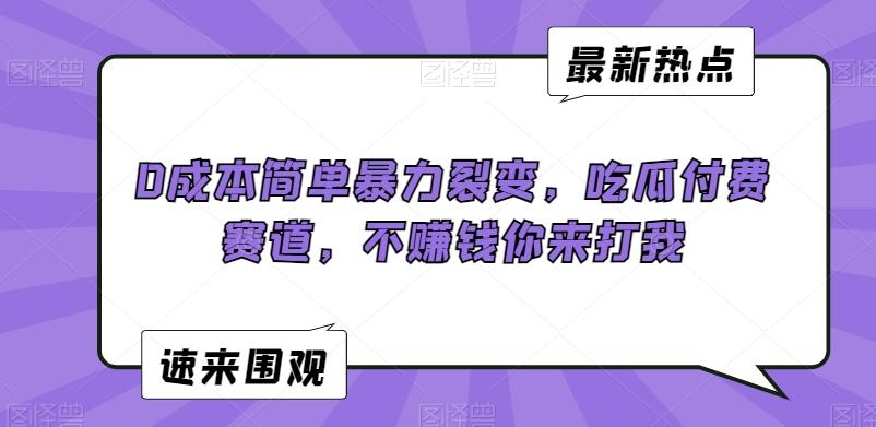 0成本简单暴力裂变，吃瓜付费赛道，不赚钱你来打我【揭秘】_就是爱分享