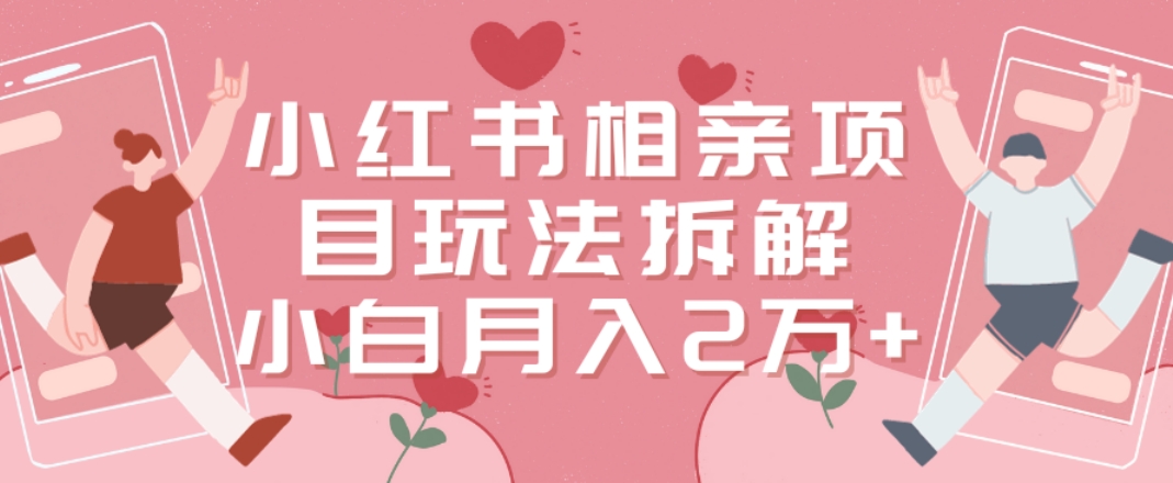 小红书相亲项目玩法拆解，有人通过这个副业项目做到了月收入2万多【揭秘】_就是爱分享