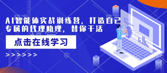 AI智能体实战训练营，打造自己专属的代理助理，替你干活_就是爱分享