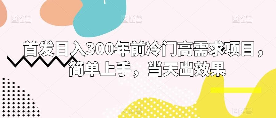 首发日入300年前冷门高需求项目，简单上手，当天出效果_就是爱分享
