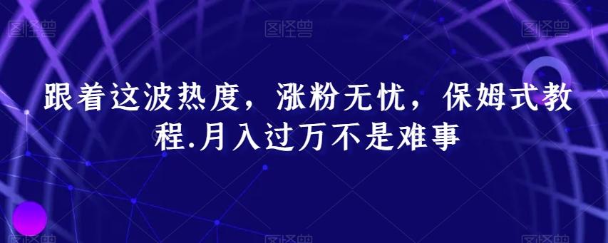 跟着这波热度，涨粉无忧，保姆式教程，月入过万不是难事【揭秘】_就是爱分享