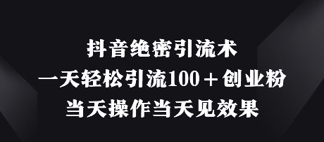 抖音绝密引流术，一天轻松引流100+创业粉，当天操作当天见效果_就是爱分享