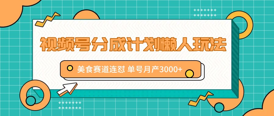 视频号分成计划懒人玩法，美食赛道连怼 单号月产3000+_就是爱分享