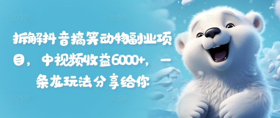 拆解抖音搞笑动物副业项目，中视频收益6000+，一条龙玩法分享给你_就是爱分享