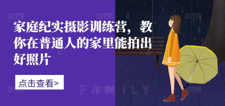 家庭纪实摄影训练营，教你在普通人的家里能拍出好照片_就是爱分享