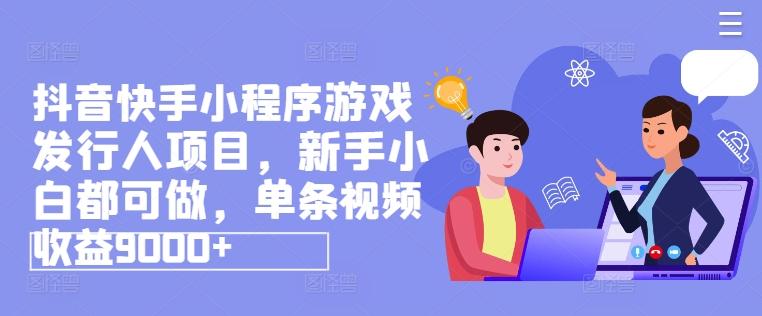 抖音快手小程序游戏发行人项目，新手小白都可做，单条视频收益9000+_就是爱分享