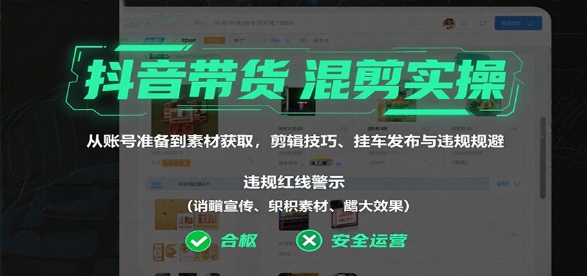 抖音带货混剪实操：从账号准备到素材获取，剪辑技巧、挂车发布与违规规避_就是爱分享