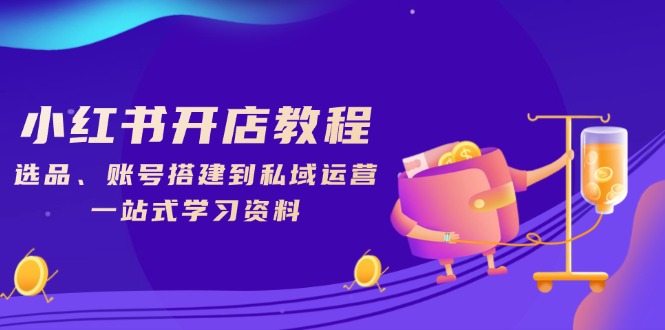 小红书开店教程，选品、账号搭建到私域运营，一站式学习资料_就是爱分享