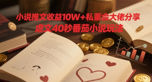 小说推文收益10W+私董会大佬分享，虐文40秒番茄小说玩法_就是爱分享