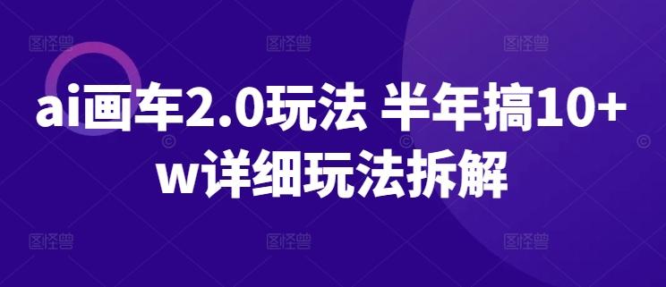 ai画车2.0玩法 半年搞10+w详细玩法拆解【揭秘】_就是爱分享