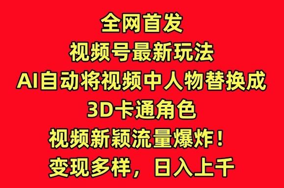 全网首发视频号最新玩法，AI自动将视频中人物替换成3D卡通角色，视频新颖流量爆炸【揭秘】_就是爱分享