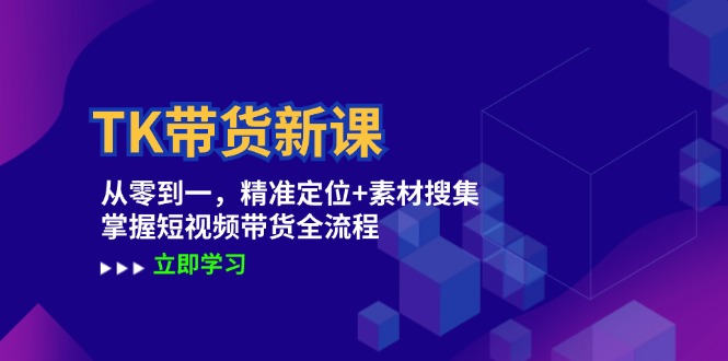 TK带货新课：从零到一，精准定位+素材搜集 掌握短视频带货全流程_就是爱分享