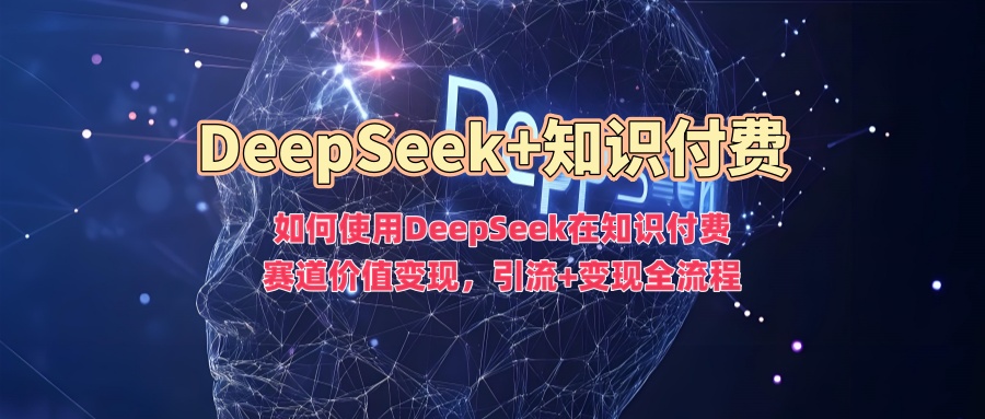 如何使用DeepSeek在知识付费赛道价值变现，引流+变现全流程_就是爱分享