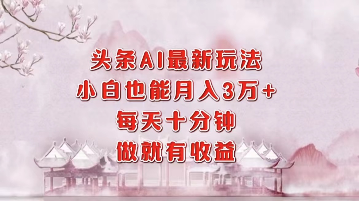 头条AI最新玩法，小白轻松月入三万＋，每天十分钟，做就有收益_就是爱分享