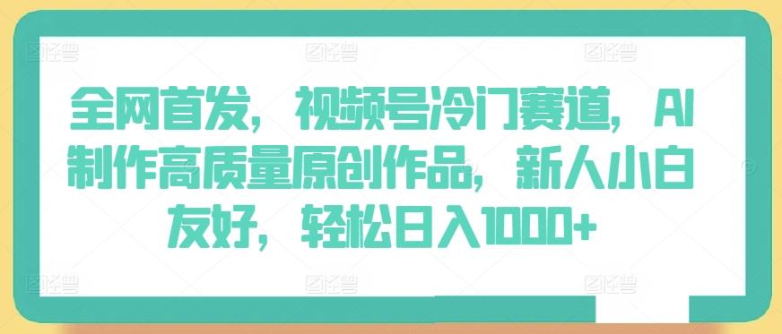 全网首发，视频号冷门赛道，AI制作高质量原创作品，新人小白友好，轻松日入1000+【揭秘】_就是爱分享