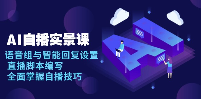 AI 自播 实景课：语音组与智能回复设置, 直播脚本编写, 全面掌握自播技巧_就是爱分享