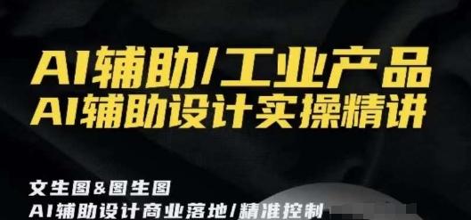AI辅助/工业产品，AI辅助设计实操精讲_就是爱分享