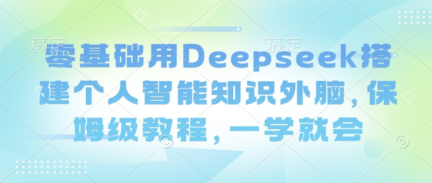 零基础用Deepseek搭建个人智能知识外脑，保姆级教程，一学就会_就是爱分享