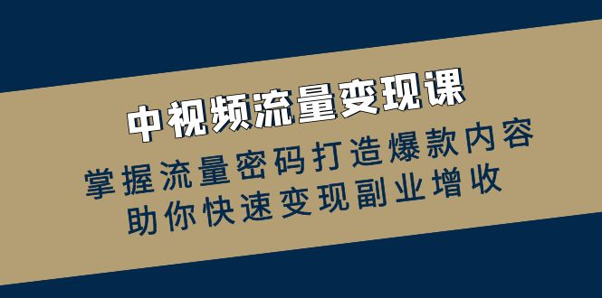 中视频流量变现课：掌握流量密码打造爆款内容，助你快速变现副业增收_就是爱分享