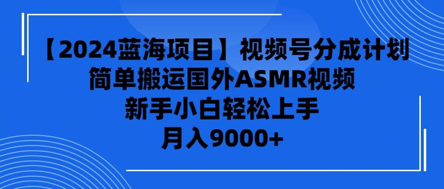 (9743期)【2024蓝海项目】视频号分成计划，无脑搬运国外ASMR视频，新手小白轻松…_就是爱分享