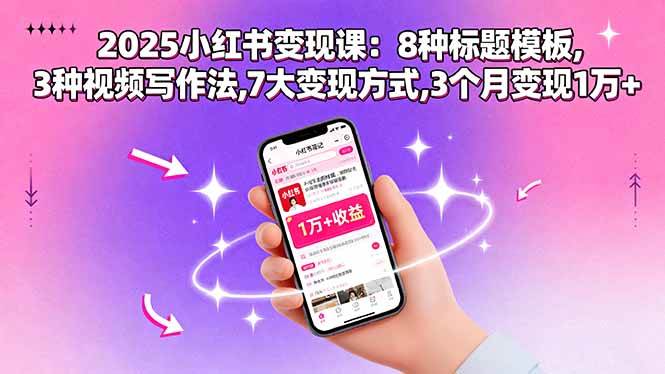 （15993期）2025小红书变现课：8种标题模板,3种视频写作法,7大变现方式,3个月变现1万+_就是爱分享