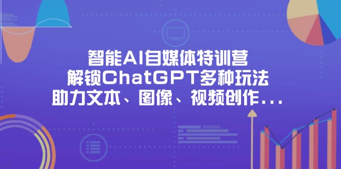 智能AI自媒体特训营，解锁ChatGPT多种玩法，助力文本、图像、视频创作…_就是爱分享