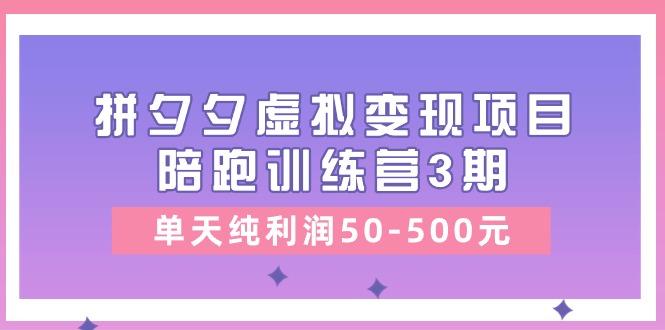 某收费培训《拼夕夕虚拟变现项目陪跑训练营3期》单天纯利润50-500元_就是爱分享