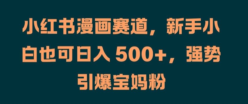 小红书漫画赛道，新手小白也可日入 500+，强势引爆宝妈粉【揭秘】_就是爱分享
