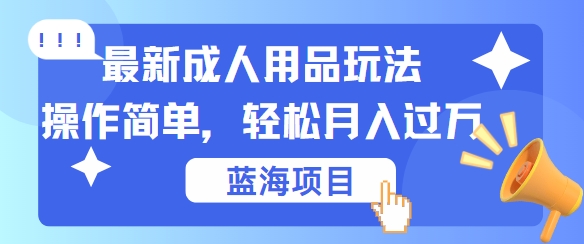 最新成人用品项目玩法，操作简单，动动手，轻松日入几张【揭秘】_就是爱分享