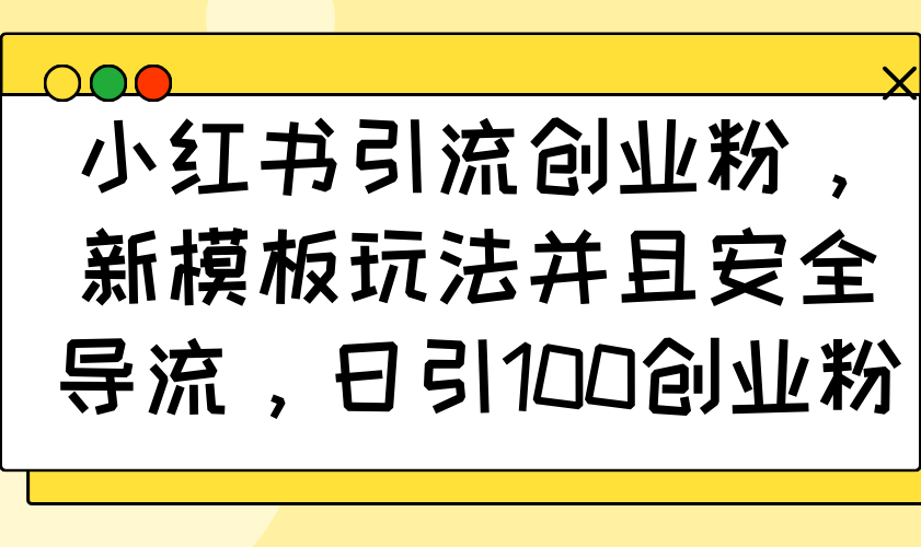 小红书引流创业粉，新模板玩法并且安全导流，日引100创业粉_就是爱分享