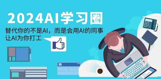 2024AI学习圈：替代你的不是AI，而是会用AI的同事，让AI为你打工_就是爱分享
