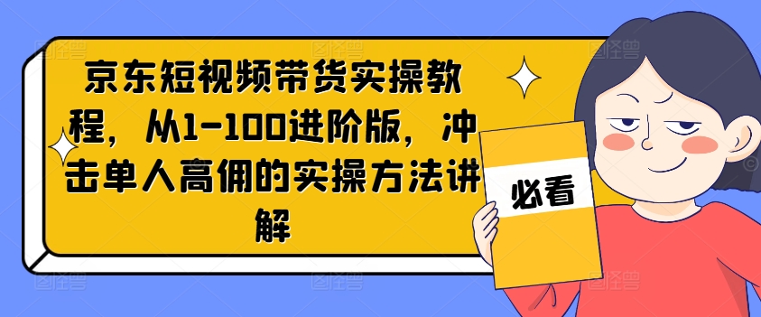 京东短视频带货实操教程，从1-100进阶版，冲击单人高佣的实操方法讲解_就是爱分享