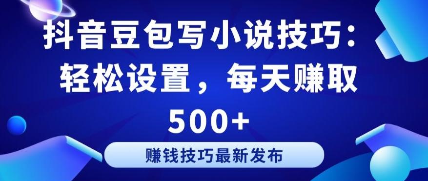 抖音豆包写小说技巧：轻松设置，每天赚取 500+【揭秘】_就是爱分享