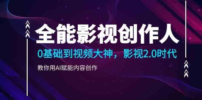 全能影视创作人，0基础到视频大神，影视2.0时代，教你用AI赋能内容创作(更新85节)_就是爱分享