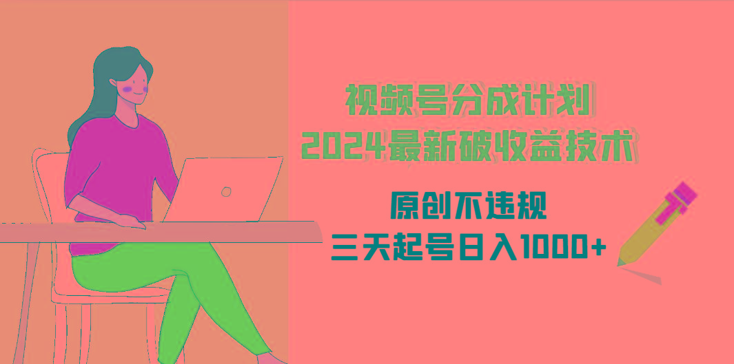 (9289期)视频号分成计划2024最新破收益技术，原创不违规，三天起号日入1000+_就是爱分享