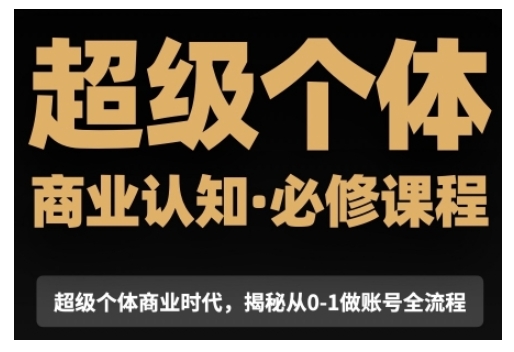 超级个体商业认知觉醒视频课，商业认知·必修课程揭秘从0-1账号全流程_就是爱分享