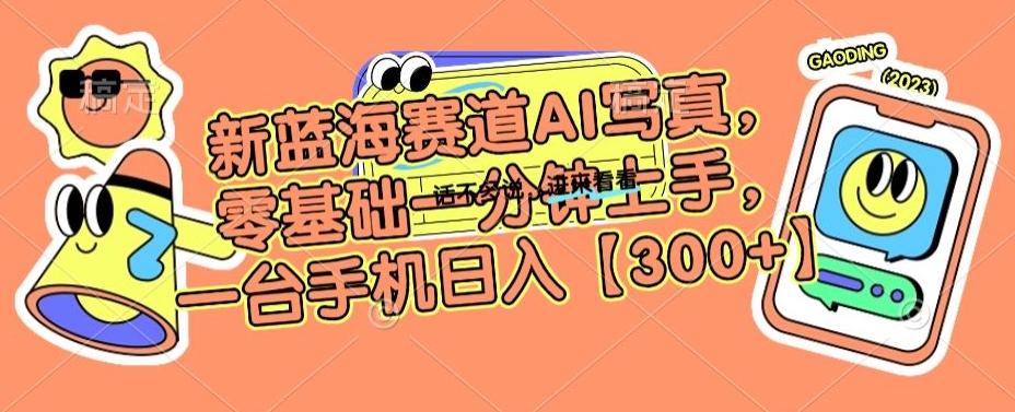 新蓝海赛道AI写真，零基础一分钟上手，一台手机日入300+【揭秘】_就是爱分享