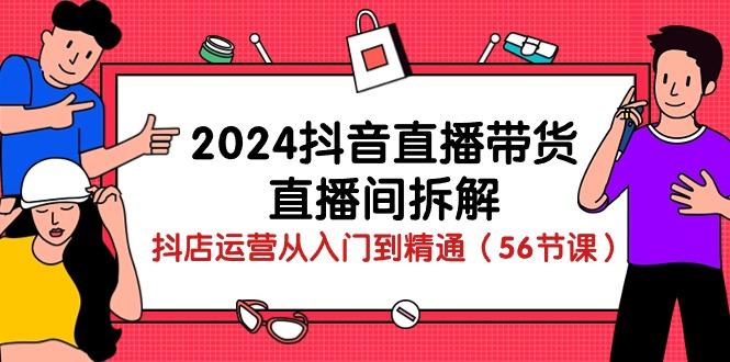 2024抖音直播带货-直播间拆解：抖店运营从入门到精通(56节课_就是爱分享